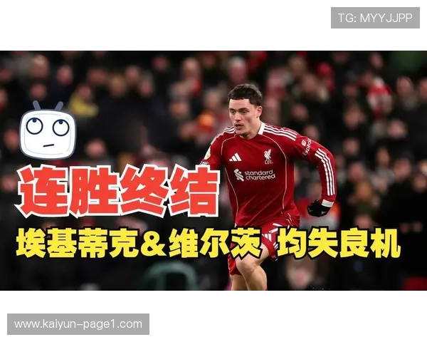 维尔茨与埃基蒂克渐入佳境 利物浦进攻线磨合成效显著 维尔茨与埃基蒂克渐入佳境 利物浦进攻线磨合成效显著